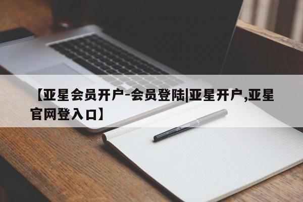 亚星网页 亚星管理官网【亚星会员开户-会员登陆|亚星开户,亚星官网登入口】