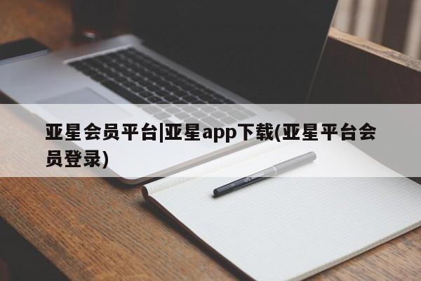 亚星网页 亚星管理官网亚星会员平台|亚星app下载(亚星平台会员登录)