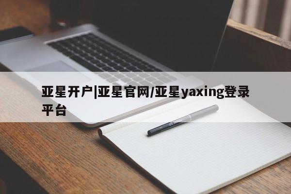 亚星网页 亚星管理官网亚星开户|亚星官网/亚星yaxing登录平台