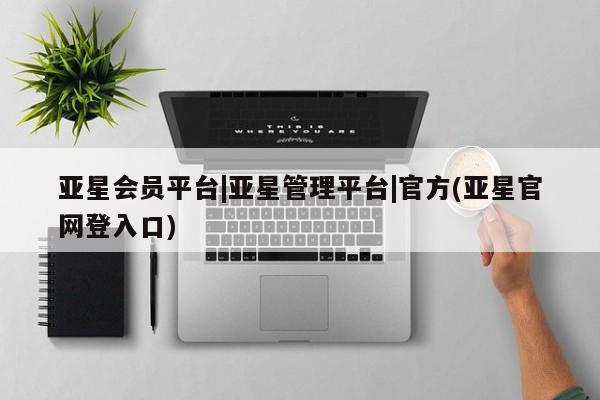 亚星网页 亚星管理官网亚星会员平台|亚星管理平台|官方(亚星官网登入口)