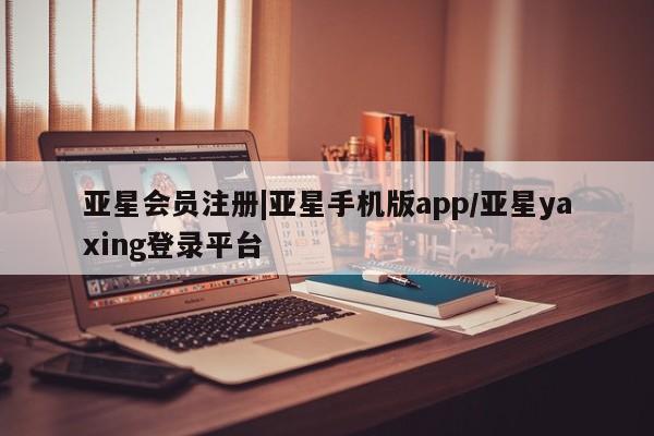 亚星网页 亚星管理官网|亚星手机版app/亚星yaxing登录平台