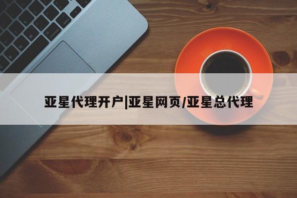 亚星网页 亚星管理官网亚星代理开户|亚星网页/亚星总代理