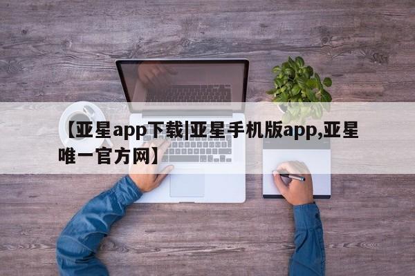 亚星网页 亚星管理官网【亚星app下载|亚星手机版app,亚星唯一官方网】