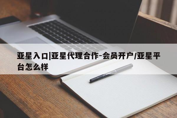 亚星网页 亚星管理官网亚星入口|亚星代理合作-会员开户/亚星平台怎么样