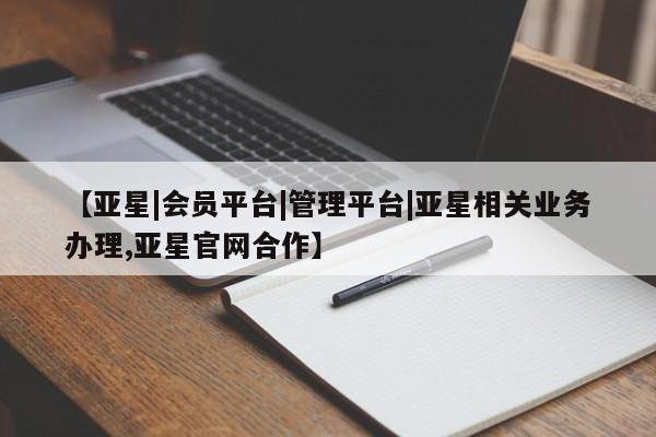 亚星网页 亚星管理官网【亚星|会员平台|管理平台|亚星相关业务办理,亚星官网合作】