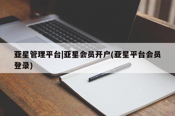 亚星网页 亚星管理官网亚星管理平台|亚星会员开户(亚星平台会员登录)