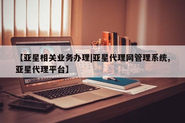 亚星网页 亚星管理官网【亚星相关业务办理|亚星代理网管理系统,亚星代理平台】