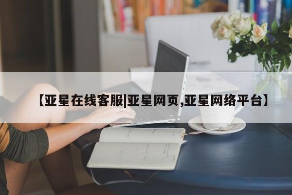 亚星网页 亚星管理官网【亚星在线客服|亚星网页,亚星网络平台】