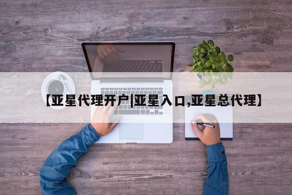 亚星网页 亚星管理官网【亚星代理开户|亚星入口,亚星总代理】