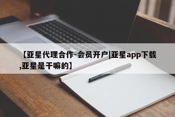 亚星网页 亚星管理官网【亚星代理合作-会员开户|亚星app下载,亚星是干嘛的】